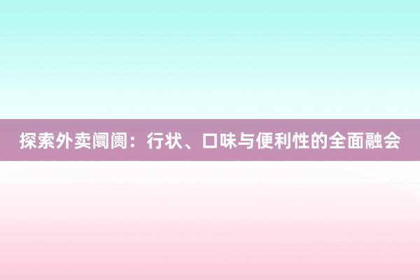 探索外卖阛阓：行状、口味与便利性的全面融会