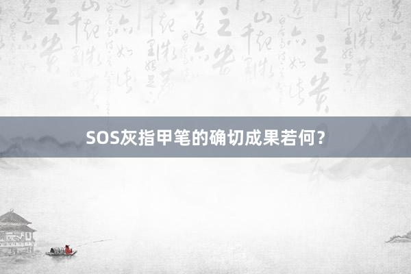 SOS灰指甲笔的确切成果若何？